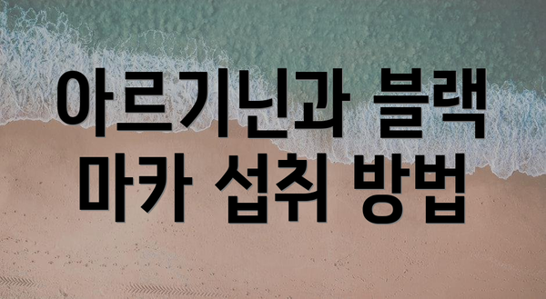 아르기닌과 블랙 마카 섭취 방법