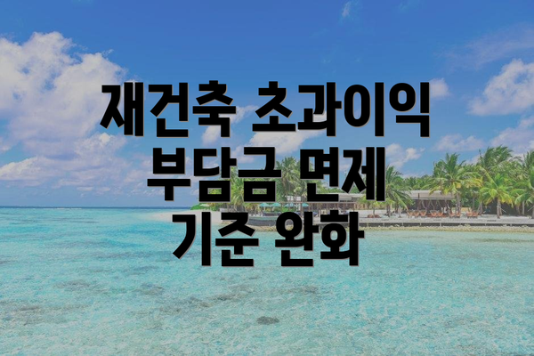 재건축 초과이익 부담금 면제 기준 완화