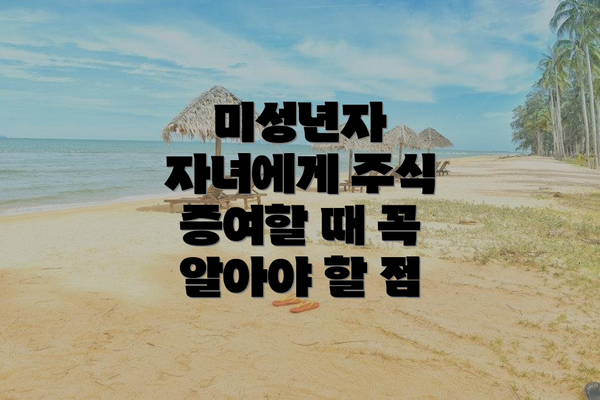 미성년자 자녀에게 주식 증여할 때 꼭 알아야 할 점