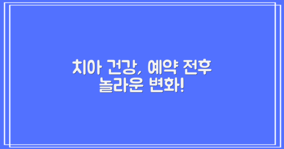 치아 건강, 예약 전후의 놀라운 변화 이야기