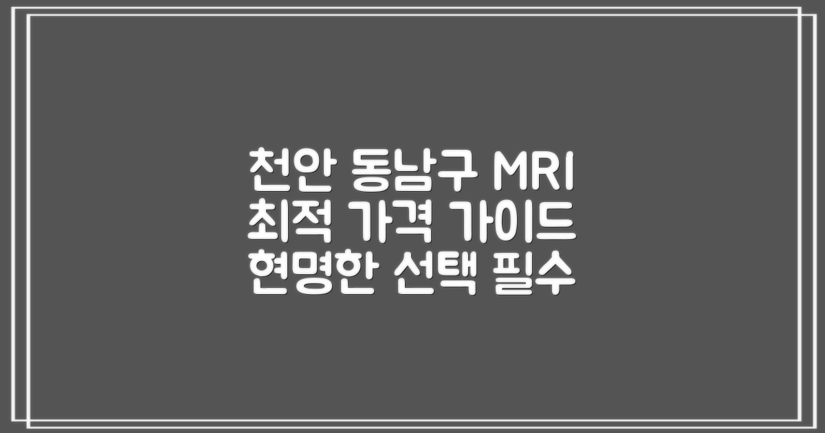 천안시 동남구 MRI 검사, 합리적인 선택을 위한 필수 가이드