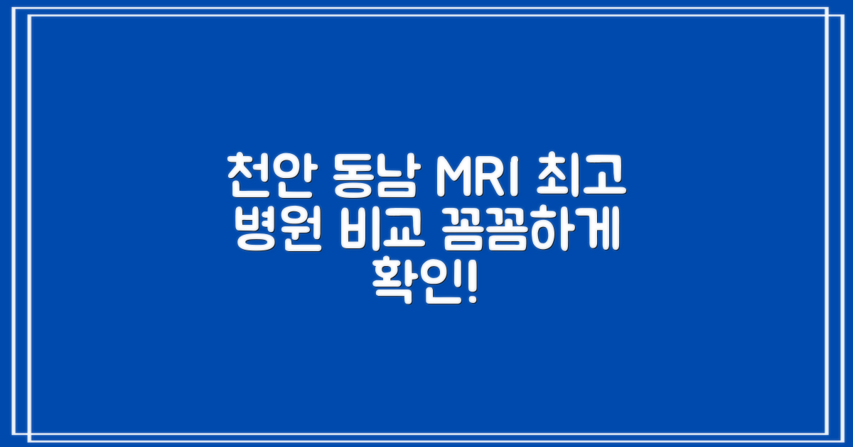 천안시 동남구 MRI, 어디로 가야 할까? 꼼꼼하게 비교해 보세요!