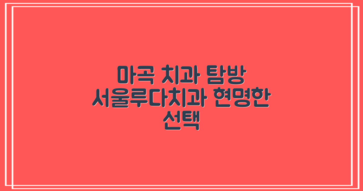 마곡 지구 생활 탐방: 서울루다치과의 현명한 선택 가이드