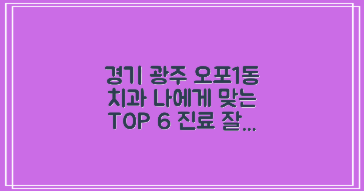 경기도 광주시 오포1동 치과, 나에게 맞는 곳 찾는 법: TOP 6 추천 가이드