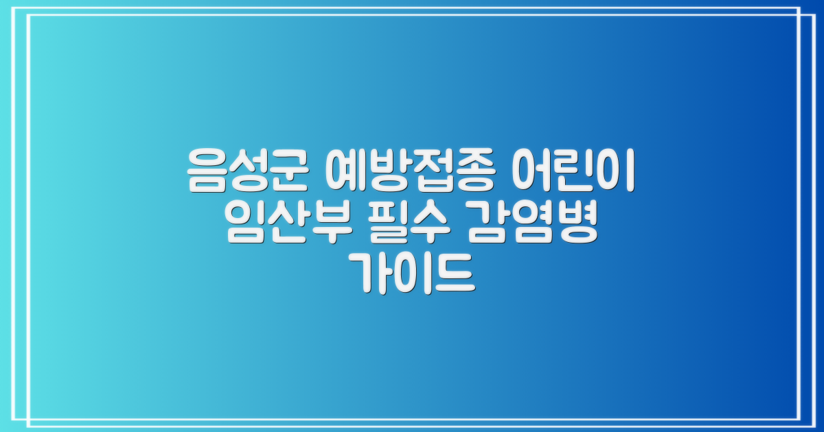 음성군보건소 예방접종: 어린이와 임산부, 감염병 예방을 위한 필수 가이드