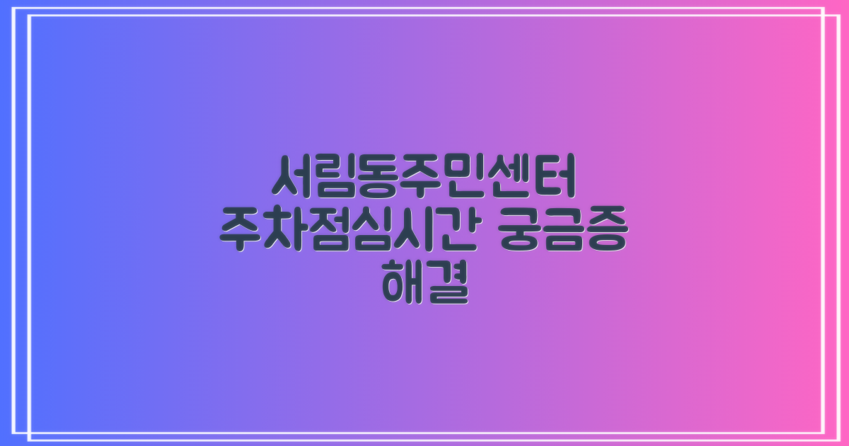 서림동주민센터: 주차 및 점심시간 이용 안내, 궁금증 해결