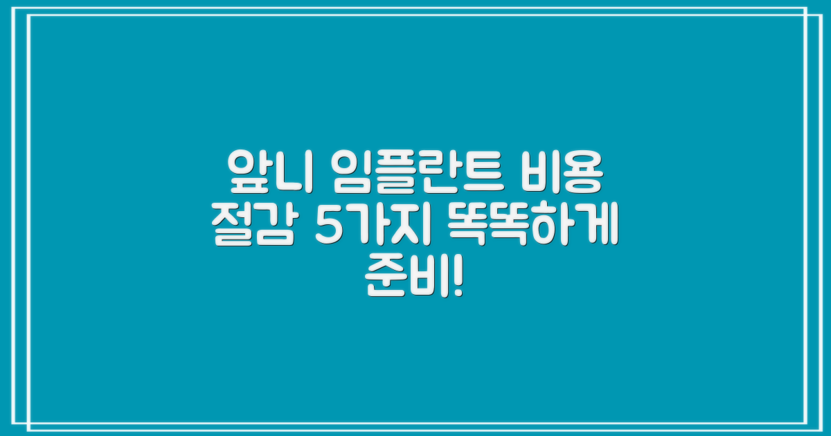 앞니 임플란트, 현명하게 준비하는 5가지 비용 절감 팁