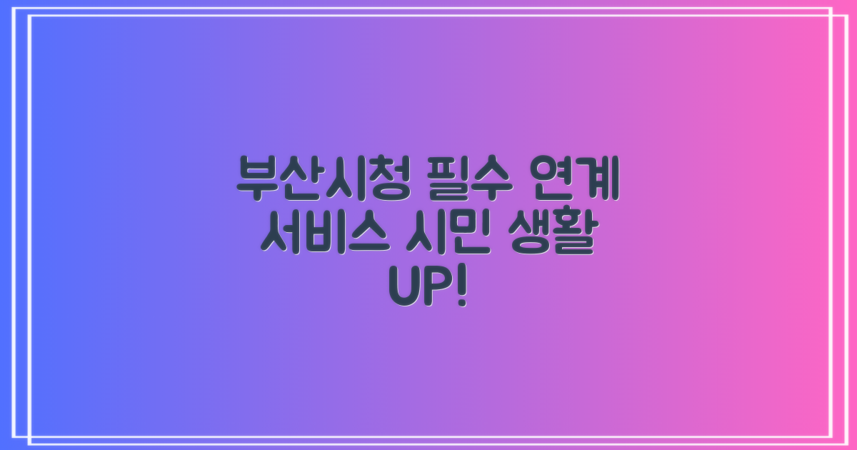 부산광역시청: 4가지 필수 연계 서비스로 시민 생활의 편리함을 더하다