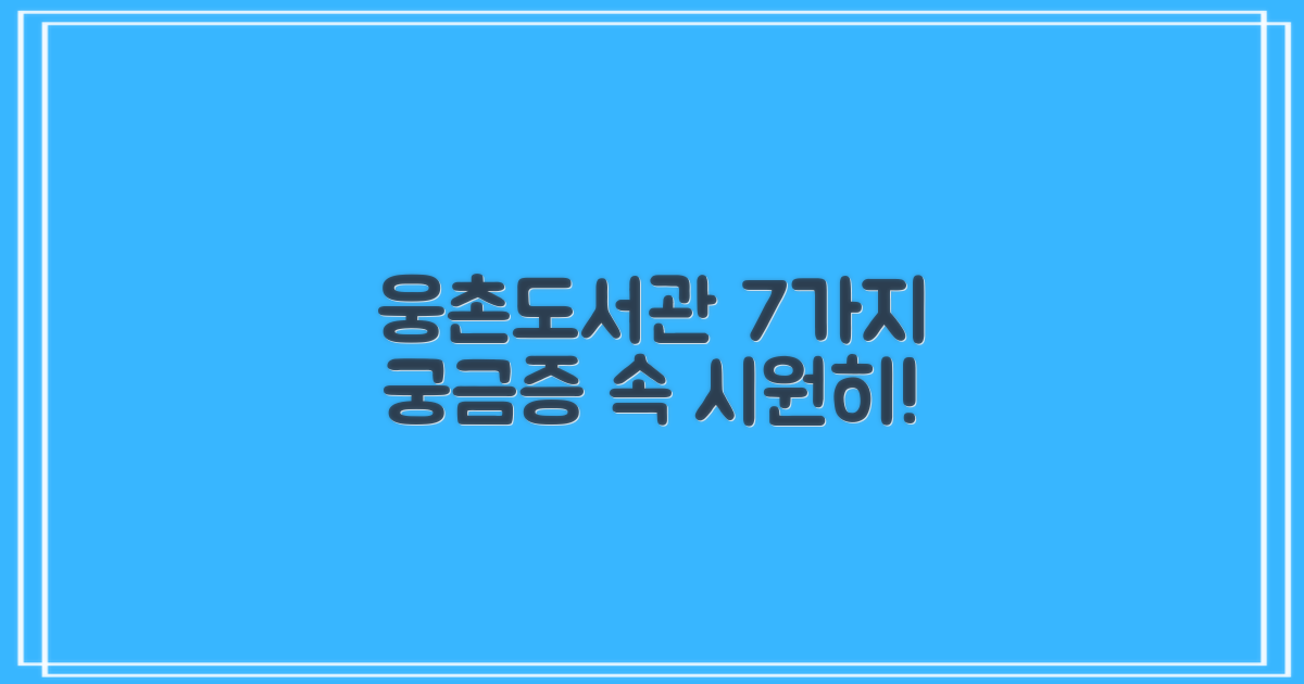웅촌작은도서관, 7가지 궁금증 속 시원하게 해결해 드립니다!