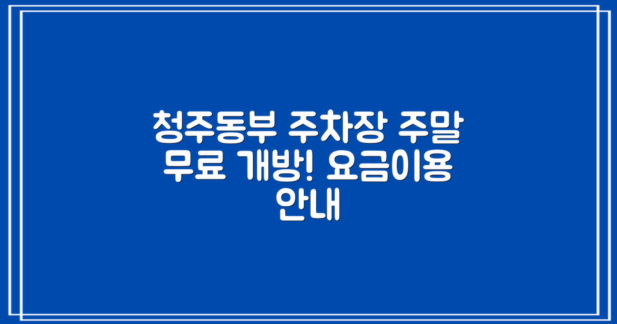 청주동부지사 주차장: 주말 무료 개방, 요금 정보 및 이용 안내
