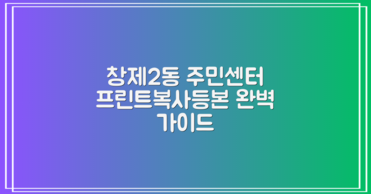 프린트, 복사, 등본 발급: 창제2동 주민센터 완벽 가이드