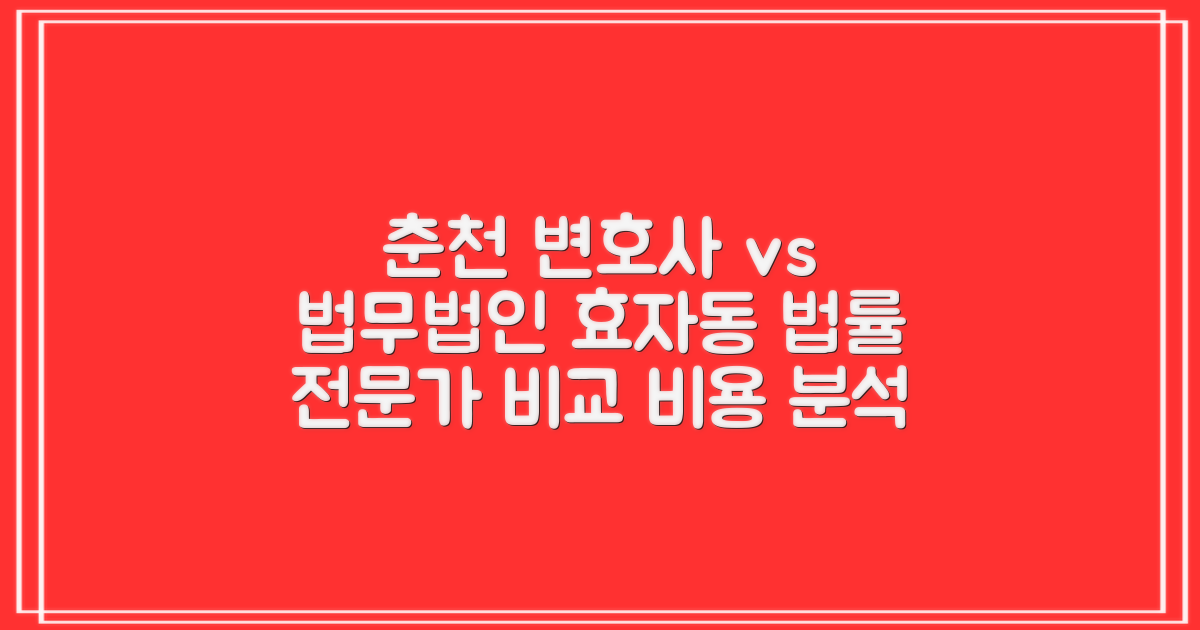 춘천시 효자동 변호사 vs 법무법인: 선택 가이드 및 선임비용 분석